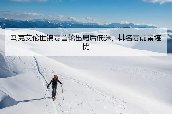 马克艾伦世锦赛首轮出局后低迷，排名赛前景堪忧